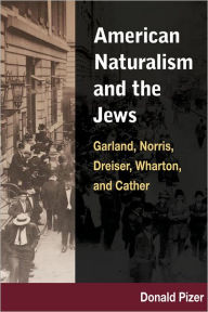 Title: American Naturalism and the Jews: Garland, Norris, Dreiser, Wharton, and Cather, Author: Donald Pizer