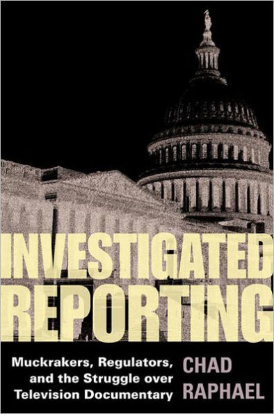 Investigated Reporting: Muckrakers, Regulators, and the Struggle over Television Documentary