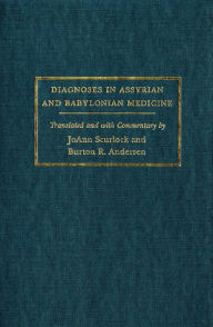 Title: Diagnoses in Assyrian and Babylonian Medicine: Ancient Sources, Translations, and Modern Medical Analyses, Author: Jo Ann Scurlock