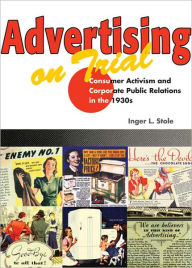 Title: Advertising on Trial: Consumer Activism and Corporate Public Relations in the 1930s, Author: Inger L. Stole