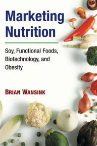 Title: Marketing Nutrition: Soy, Functional Foods, Biotechnology, and Obesity, Author: Brian Wansink