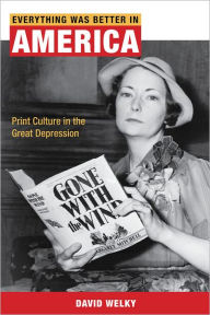 Title: Everything Was Better in America: Print Culture in the Great Depression, Author: David Welky