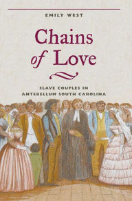 Title: Chains of Love: Slave Couples in Antebellum South Carolina, Author: Emily West