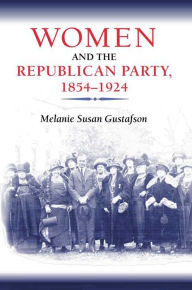 Title: Women and the Republican Party, 1854-1924, Author: Melanie  Gustafson