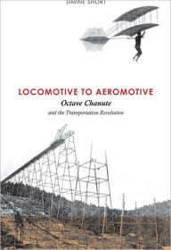 Title: Locomotive to Aeromotive: Octave Chanute and the Transportation Revolution, Author: Simine Short