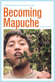Title: Becoming Mapuche: Person and Ritual in Indigenous Chile, Author: Magnus Course