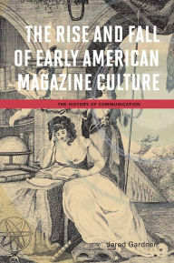 Title: The Rise and Fall of Early American Magazine Culture, Author: Jared Gardner