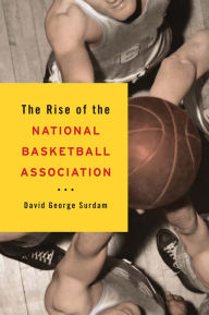 Title: The Rise of the National Basketball Association, Author: David George Surdam