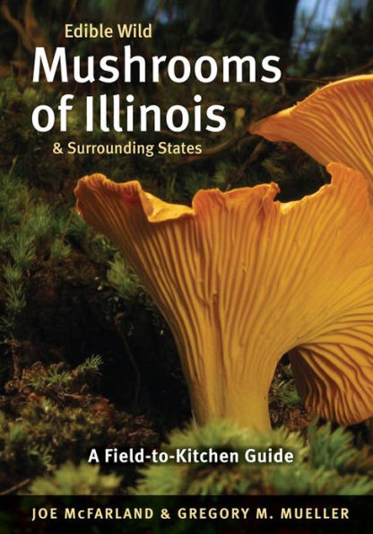 Edible Wild Mushrooms of Illinois and Surrounding States: A Field-to-Kitchen Guide