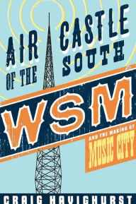 Title: Air Castle of the South: WSM and the Making of Music City, Author: Craig Havighurst