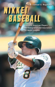 Title: Nikkei Baseball: Japanese American Players from Immigration and Internment to the Major Leagues, Author: Samuel O. Regalado