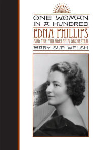 Title: One Woman in a Hundred: Edna Phillips and the Philadelphia Orchestra, Author: Mary Sue Welsh