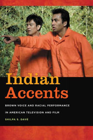 Title: Indian Accents: Brown Voice and Racial Performance in American Television and Film, Author: Shilpa S. Dave