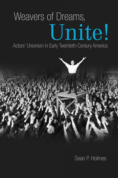 Weavers of Dreams, Unite!: Actors' Unionism in Early Twentieth-Century America