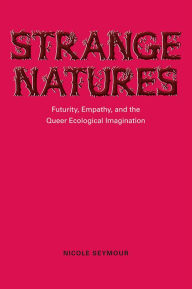 Title: Strange Natures: Futurity, Empathy, and the Queer Ecological Imagination, Author: Nicole Seymour