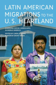 Title: Latin American Migrations to the U.S. Heartland: Changing Social Landscapes in Middle America, Author: Linda Allegro