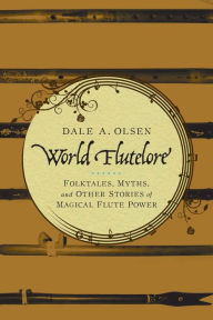 Title: World Flutelore: Folktales, Myths, and Other Stories of Magical Flute Power, Author: Dale A. Olsen