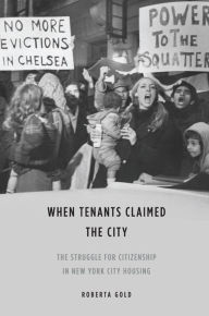 Title: When Tenants Claimed the City: The Struggle for Citizenship in New York City Housing, Author: Roberta Gold