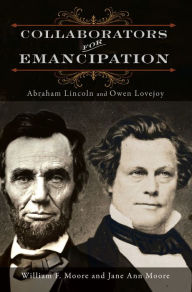 Title: Collaborators for Emancipation: Abraham Lincoln and Owen Lovejoy, Author: William F. Moore