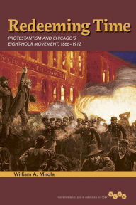 Title: Redeeming Time: Protestantism and Chicago's Eight-Hour Movement, 1866-1912, Author: William A. Mirola