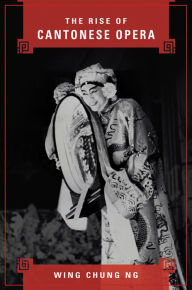 Title: The Rise of Cantonese Opera, Author: Wing Chung Ng