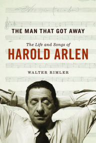 Title: The Man That Got Away: The Life and Songs of Harold Arlen, Author: Walter Rimler