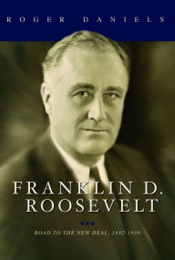 Title: Franklin D. Roosevelt: Road to the New Deal, 1882-1939, Author: Roger Daniels