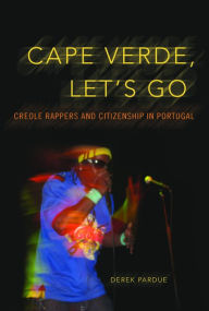 Title: Cape Verde, Let's Go: Creole Rappers and Citizenship in Portugal, Author: Derek Pardue