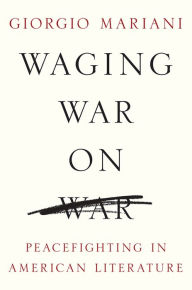 Title: Waging War on War: Peacefighting in American Literature, Author: Giorgio Mariani