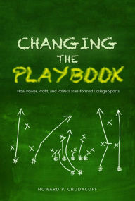 Title: Changing the Playbook: How Power, Profit, and Politics Transformed College Sports, Author: Howard P Chudacoff