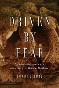 Title: Driven by Fear: Epidemics and Isolation in San Francisco's House of Pestilence, Author: Guenter B Risse