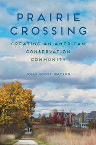 Title: Prairie Crossing: Creating an American Conservation Community, Author: John Scott Watson