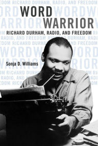 Title: Word Warrior: Richard Durham, Radio, and Freedom, Author: Sonja D Williams