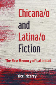 Title: Chicana/o and Latina/o Fiction: The New Memory of Latinidad, Author: Ylce Irizarry