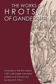 Title: The Works of Hrotsvit of Gandersheim: Facsimile of the First Edition (1581), Author: Hrotsvitha Hrotsvit of Gandersheim