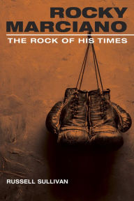 Title: Rocky Marciano: The Rock of His Times, Author: Russell Sullivan