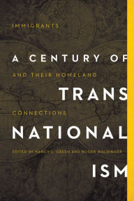 Title: A Century of Transnationalism: Immigrants and Their Homeland Connections, Author: Nancy L. Green