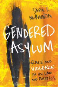 Title: Gendered Asylum: Race and Violence in U.S. Law and Politics, Author: Sara L McKinnon