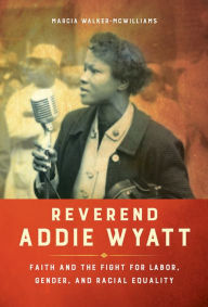 Title: Reverend Addie Wyatt: Faith and the Fight for Labor, Gender, and Racial Equality, Author: Marcia Walker-McWilliams
