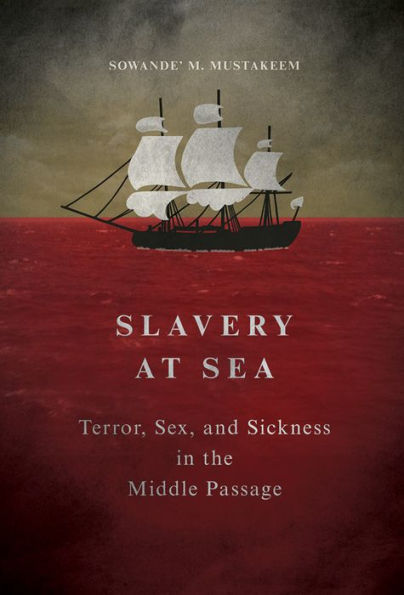 Slavery at Sea: Terror, Sex, and Sickness in the Middle Passage