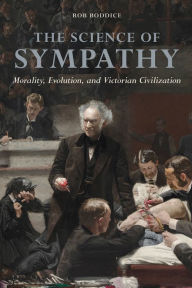 Title: The Science of Sympathy: Morality, Evolution, and Victorian Civilization, Author: Rob Boddice