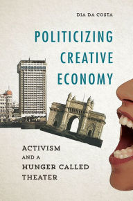 Title: Politicizing Creative Economy: Activism and a Hunger Called Theater, Author: Dia Da Costa
