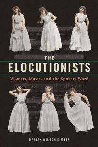 Title: The Elocutionists: Women, Music, and the Spoken Word, Author: Marian Wilson Kimber