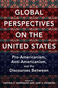 Title: Global Perspectives on the United States: Pro-Americanism, Anti-Americanism, and the Discourses Between, Author: Virginia Dominguez