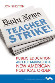 Title: Teacher Strike!: Public Education and the Making of a New American Political Order, Author: Jon Shelton