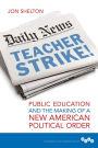 Teacher Strike!: Public Education and the Making of a New American Political Order