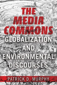 Title: The Media Commons: Globalization and Environmental Discourses, Author: Patrick D Murphy