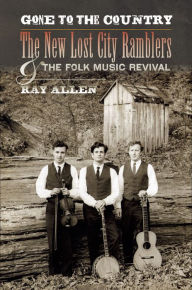 Title: Gone to the Country: The New Lost City Ramblers and the Folk Music Revival, Author: Ray Allen