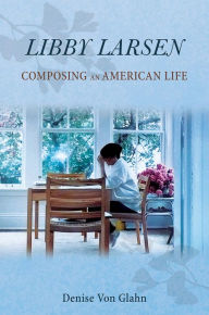 Title: Libby Larsen: Composing an American Life, Author: Denise Von Glahn