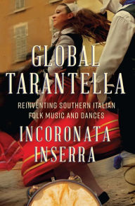 Title: Global Tarantella: Reinventing Southern Italian Folk Music and Dances, Author: Incoronata Inserra